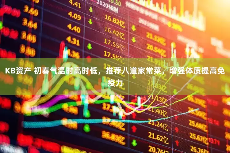 KB资产 初春气温时高时低，推荐八道家常菜，增强体质提高免疫力
