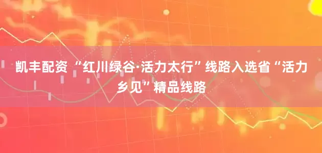 凯丰配资 “红川绿谷·活力太行”线路入选省“活力乡见”精品线路