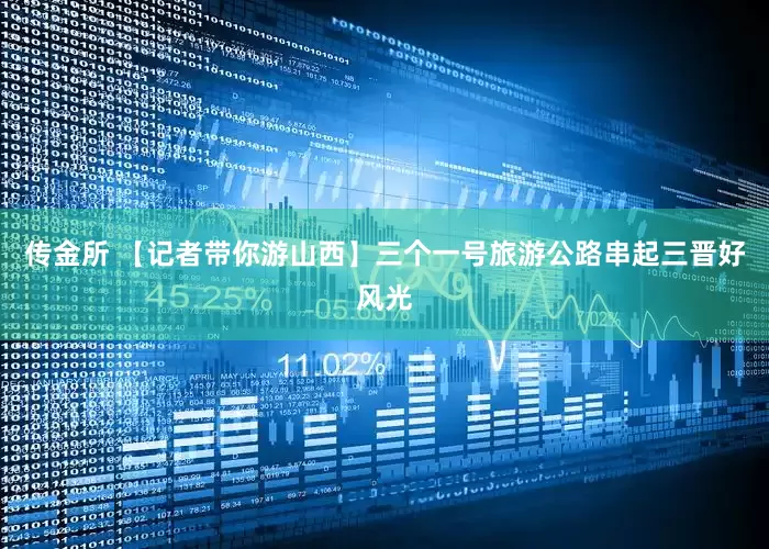 传金所 【记者带你游山西】三个一号旅游公路串起三晋好风光