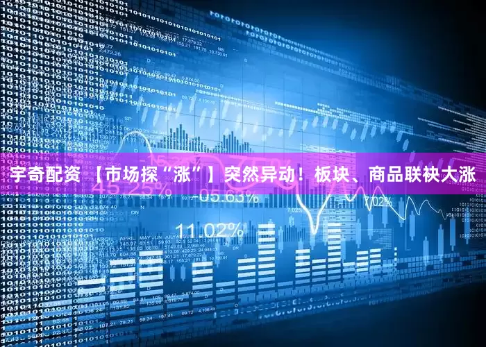 宇奇配资 【市场探“涨”】突然异动！板块、商品联袂大涨