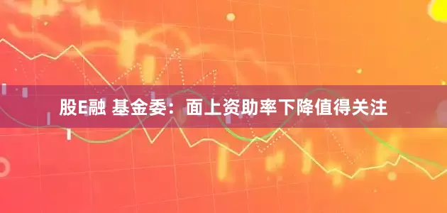 股E融 基金委：面上资助率下降值得关注