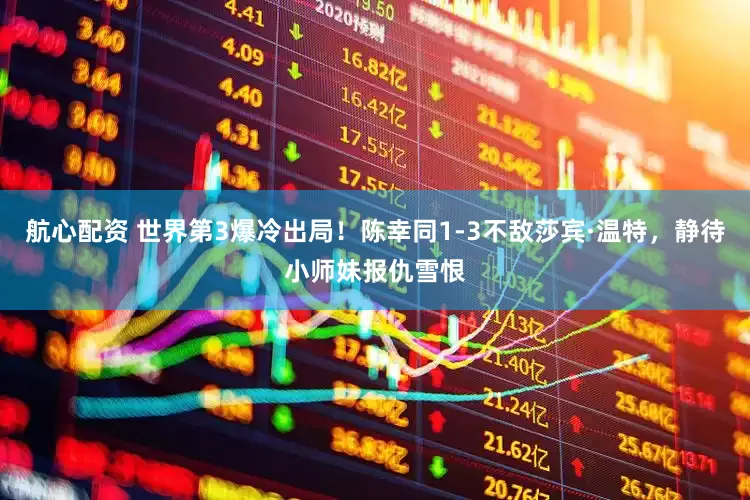 航心配资 世界第3爆冷出局！陈幸同1-3不敌莎宾·温特，静待小师妹报仇雪恨