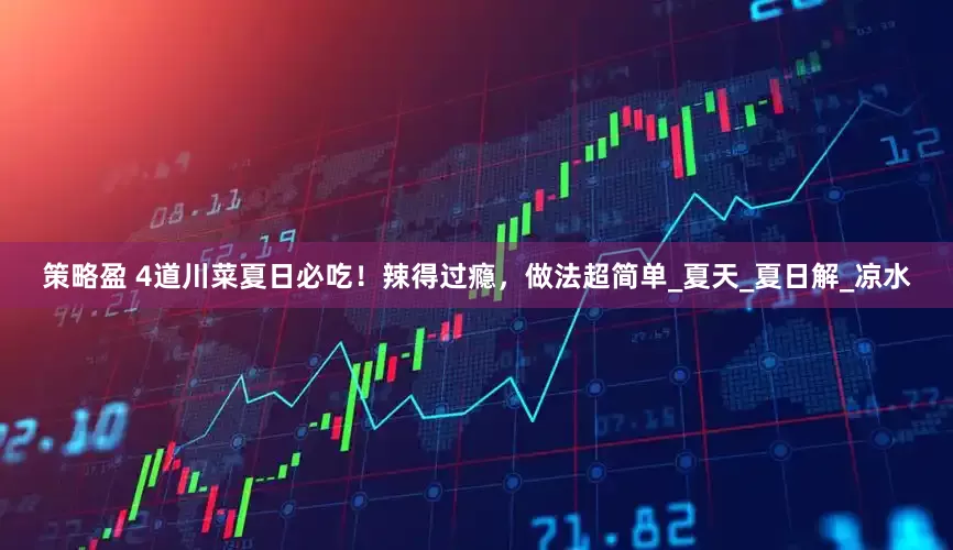 策略盈 4道川菜夏日必吃！辣得过瘾，做法超简单_夏天_夏日解_凉水