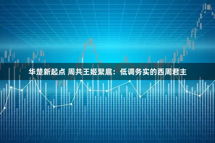 华楚新起点 周共王姬繄扈：低调务实的西周君主