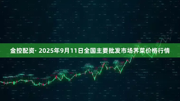 金控配资· 2025年9月11日全国主要批发市场荠菜价格行情