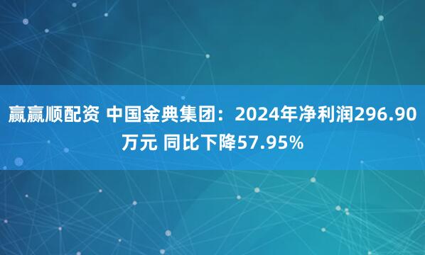 赢赢顺配资 中国金典集团：2024年净利润296.90万元 同比下降57.95%