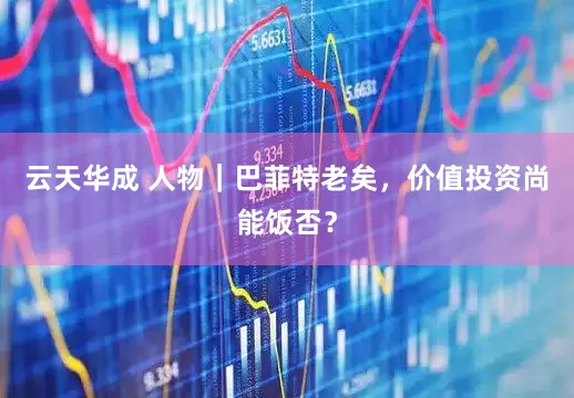 云天华成 人物｜巴菲特老矣，价值投资尚能饭否？