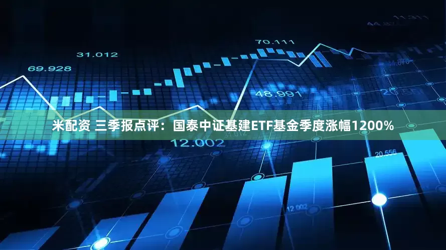 米配资 三季报点评:国泰中证基建ETF基金季度涨幅1200%